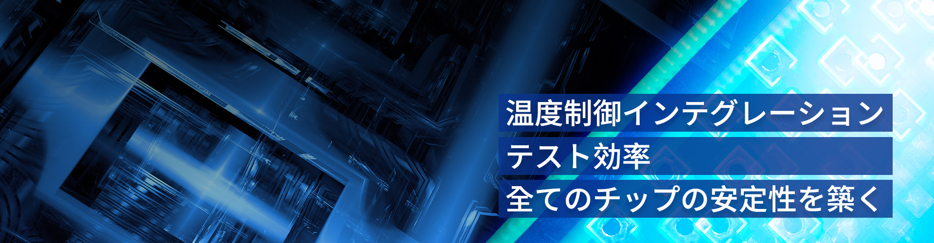 温度制御インテグレーション x テスト効率 x 全てのチップの安定性を築く